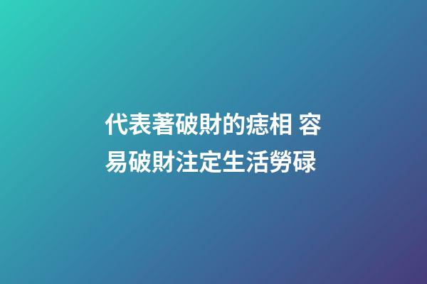 代表著破財的痣相 容易破財注定生活勞碌